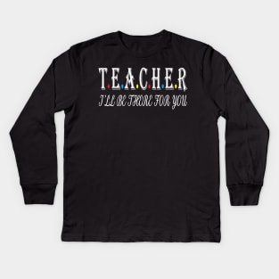 Teacher i will be there for you Kids Long Sleeve T-Shirt